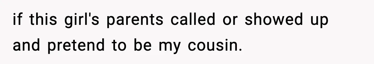 if this girl's parents called or showed up and pretend to be my cousin.
