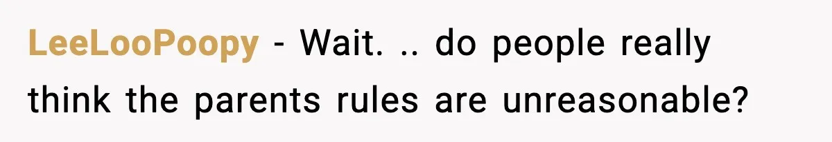 LeeLooPoopy − Wait. .. do people really think the parents rules are unreasonable?
