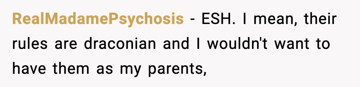 RealMadamePsychosis − ESH. I mean, their rules are draconian and I wouldn't want to have them as my parents,