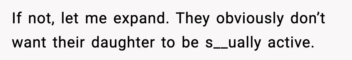 If not, let me expand. They obviously don’t want their daughter to be s__ually active.