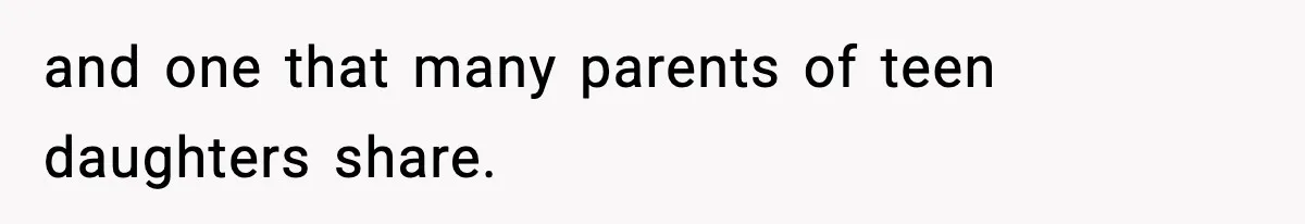 and one that many parents of teen daughters share.