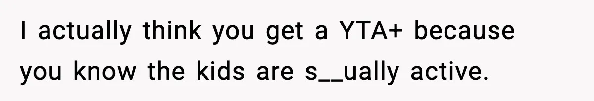 I actually think you get a YTA+ because you know the kids are s__ually active.