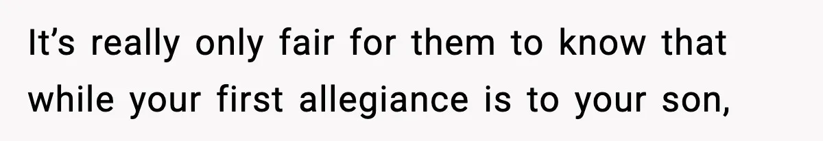 It’s really only fair for them to know that while your first allegiance is to your son,