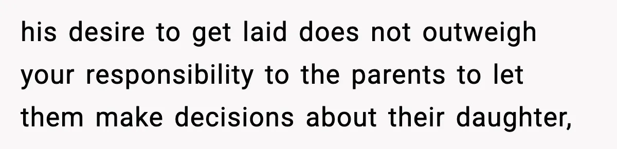 his desire to get laid does not outweigh your responsibility to the parents to let them make decisions about their daughter,