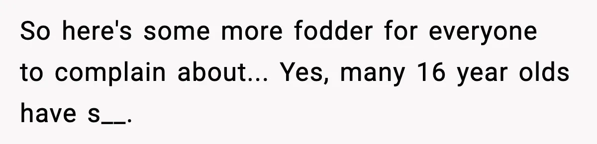 So here's some more fodder for everyone to complain about... Yes, many 16 year olds have s__.