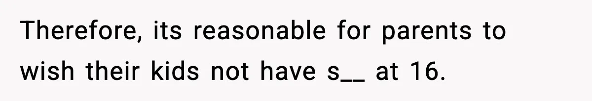 Therefore, its reasonable for parents to wish their kids not have s__ at 16.