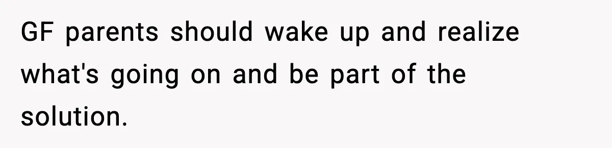 GF parents should wake up and realize what's going on and be part of the solution.