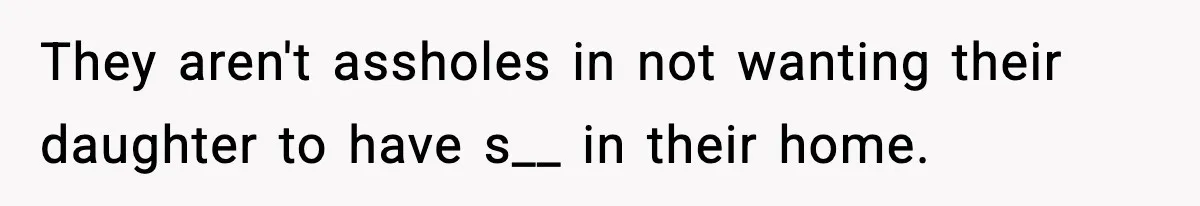 They aren't assholes in not wanting their daughter to have s__ in their home.