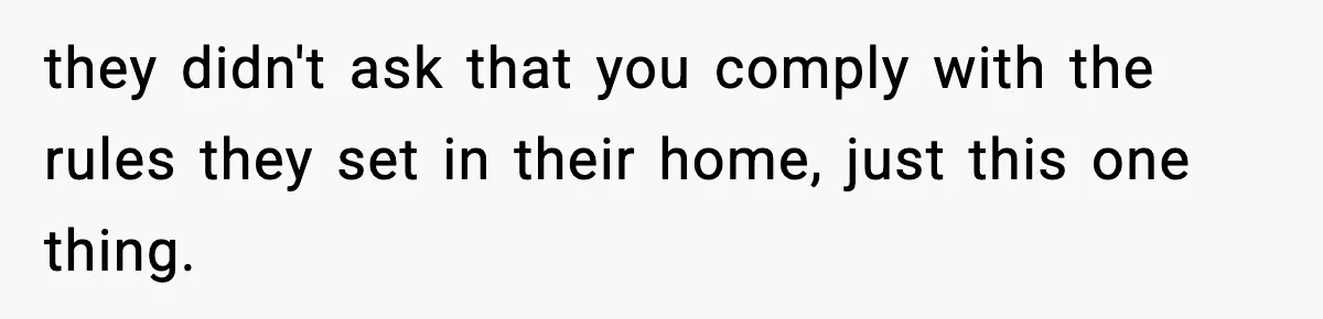 they didn't ask that you comply with the rules they set in their home, just this one thing.