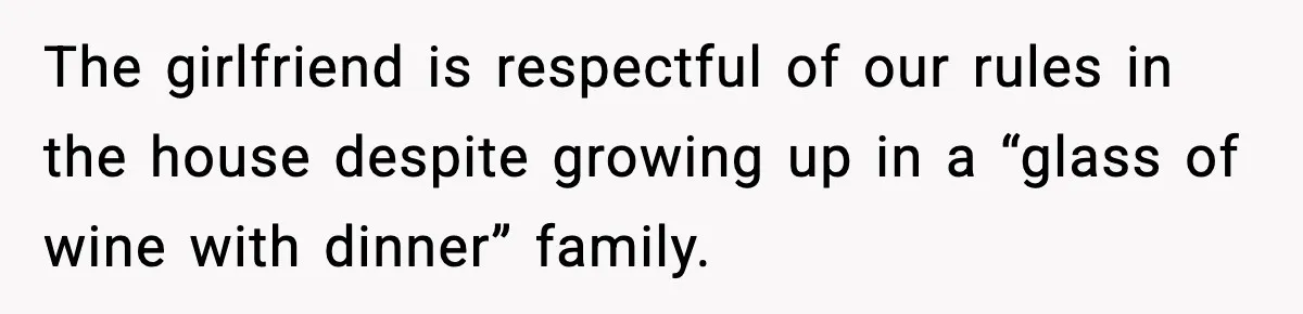 The girlfriend is respectful of our rules in the house despite growing up in a “glass of wine with dinner” family.