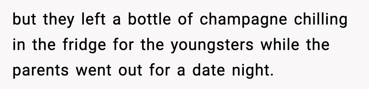 but they left a bottle of champagne chilling in the fridge for the youngsters while the parents went out for a date night.