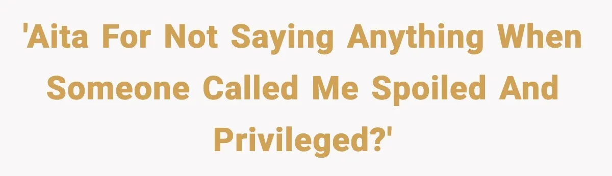 'AITA for not saying anything when someone called me spoiled and privileged?'