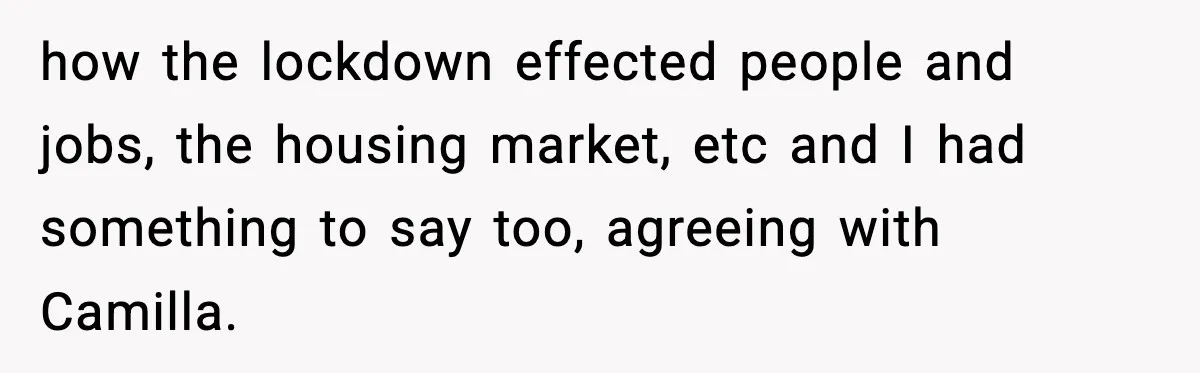 how the lockdown effected people and jobs, the housing market, etc and I had something to say too, agreeing with Camilla.