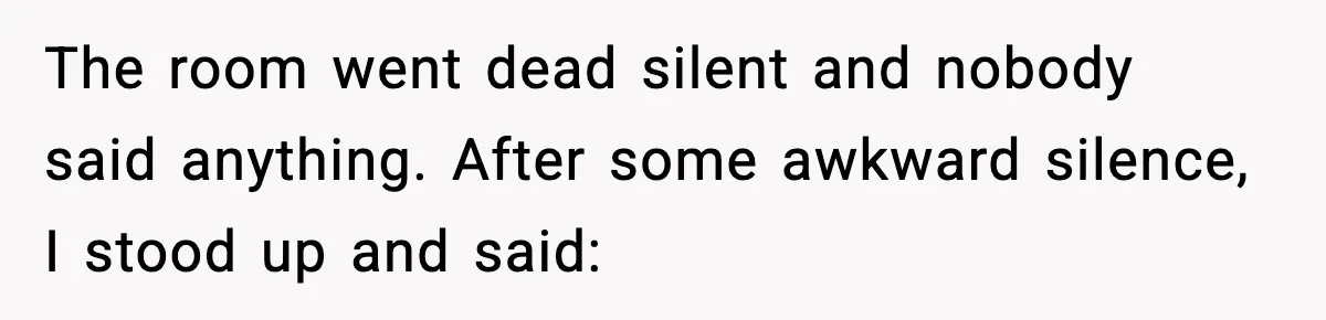 The room went dead silent and nobody said anything. After some awkward silence, I stood up and said: