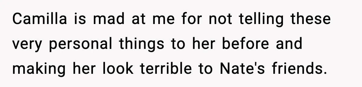 Camilla is mad at me for not telling these very personal things to her before and making her look terrible to Nate's friends.
