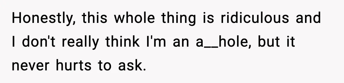 Honestly, this whole thing is ridiculous and I don't really think I'm an a__hole, but it never hurts to ask.
