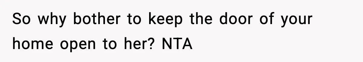 So why bother to keep the door of your home open to her? NTA