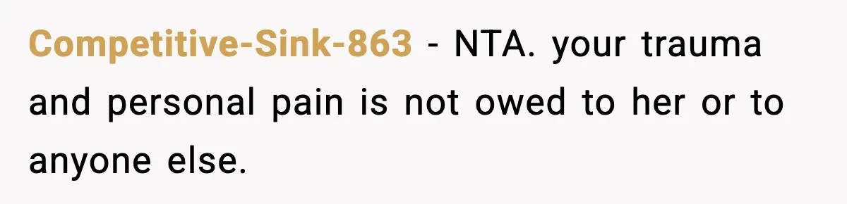 Competitive-Sink-863 − NTA. your trauma and personal pain is not owed to her or to anyone else.