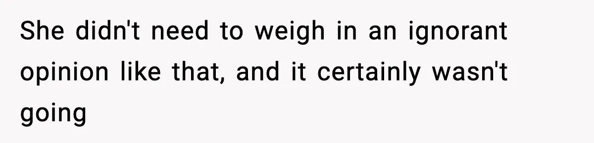 She didn't need to weigh in an ignorant opinion like that, and it certainly wasn't going