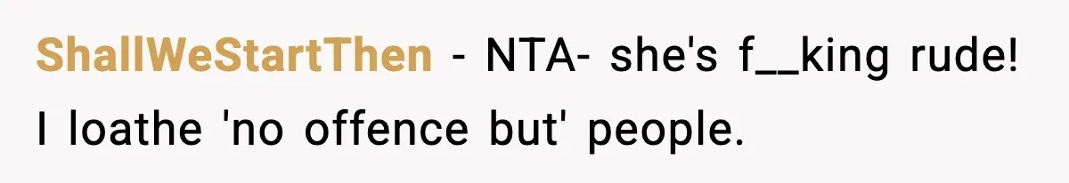 ShallWeStartThen − NTA- she's f__king rude! I loathe 'no offence but' people.