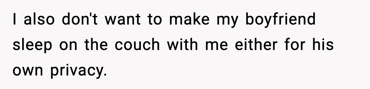 I also don't want to make my boyfriend sleep on the couch with me either for his own privacy.