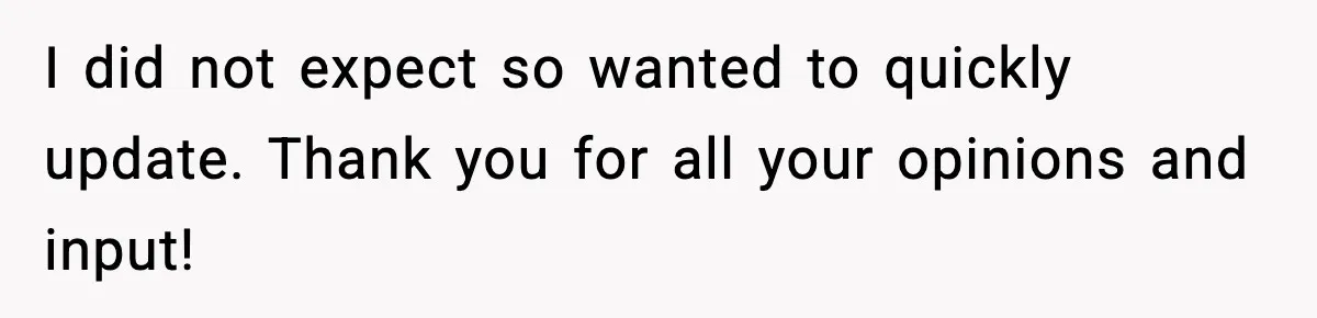 I did not expect so wanted to quickly update. Thank you for all your opinions and input!