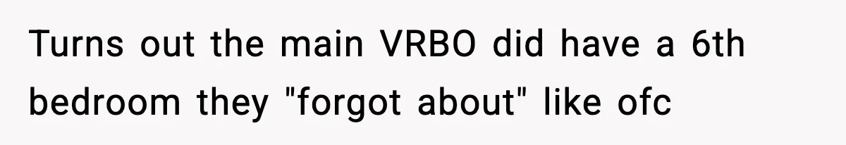 Turns out the main VRBO did have a 6th bedroom they "forgot about" like ofc