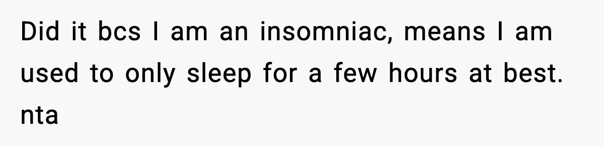 Did it bcs I am an insomniac, means I am used to only sleep for a few hours at best. nta