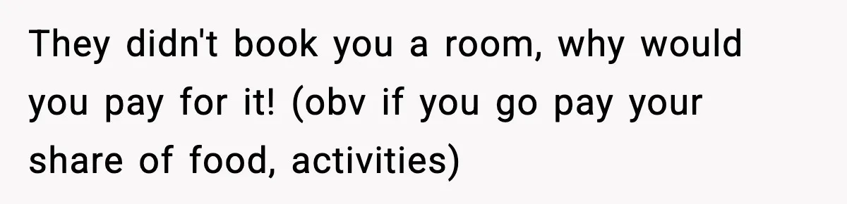They didn't book you a room, why would you pay for it! (obv if you go pay your share of food, activities)