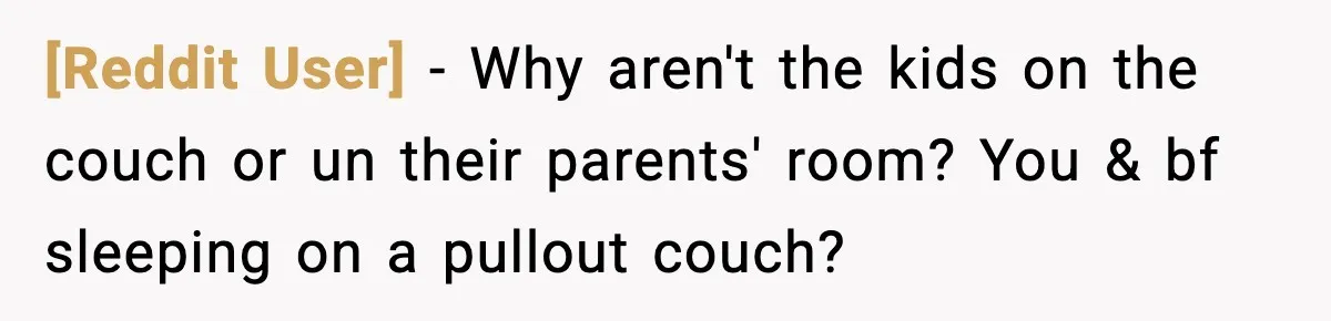[Reddit User] − Why aren't the kids on the couch or un their parents' room? You & bf sleeping on a pullout couch?