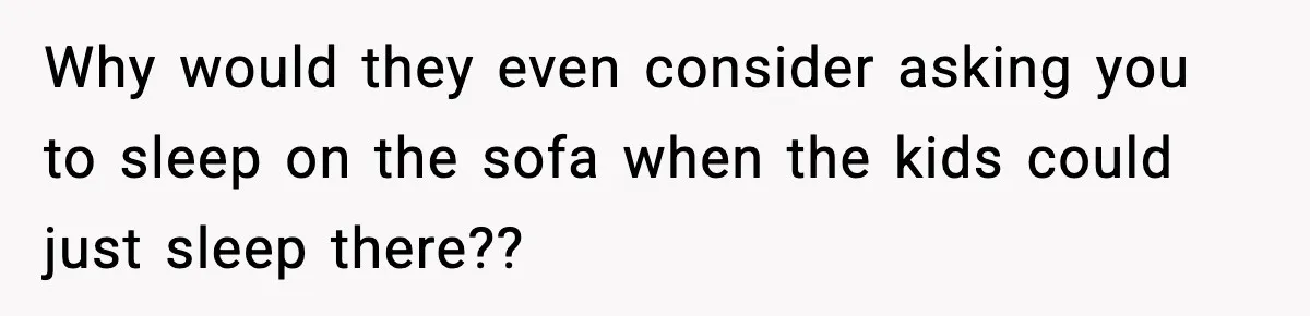 Why would they even consider asking you to sleep on the sofa when the kids could just sleep there??