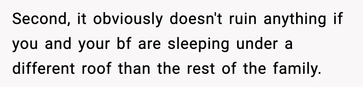 Second, it obviously doesn't ruin anything if you and your bf are sleeping under a different roof than the rest of the family.