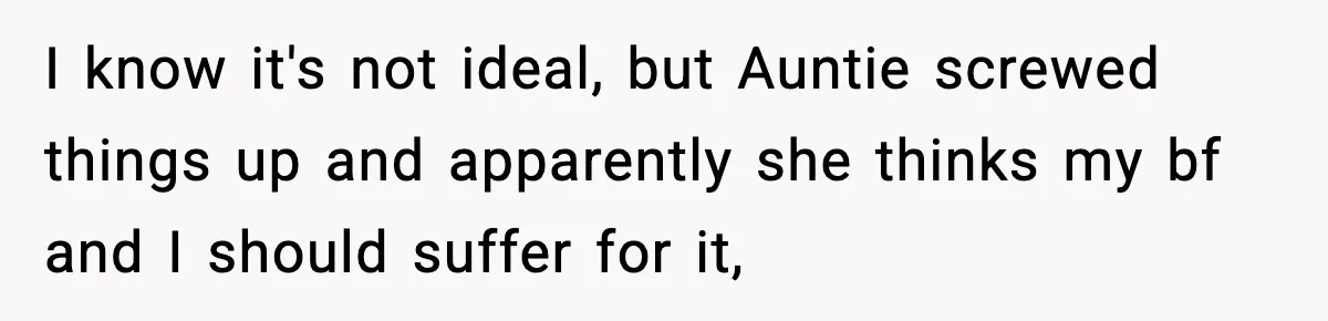 I know it's not ideal, but Auntie screwed things up and apparently she thinks my bf and I should suffer for it,