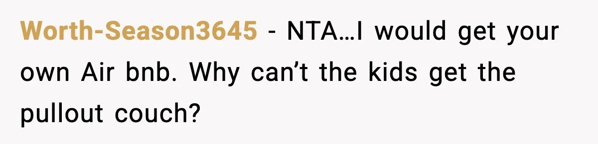 Worth-Season3645 − NTA…I would get your own Air bnb. Why can’t the kids get the pullout couch?