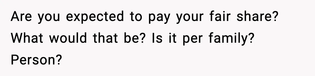 Are you expected to pay your fair share? What would that be? Is it per family? Person?