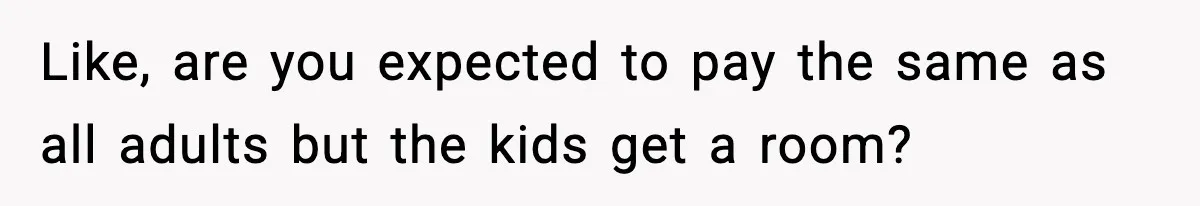 Like, are you expected to pay the same as all adults but the kids get a room?