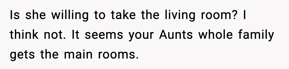 Is she willing to take the living room? I think not. It seems your Aunts whole family gets the main rooms.