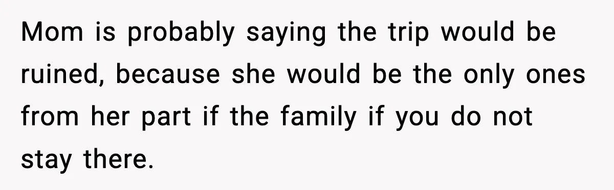 Mom is probably saying the trip would be ruined, because she would be the only ones from her part if the family if you do not stay there.