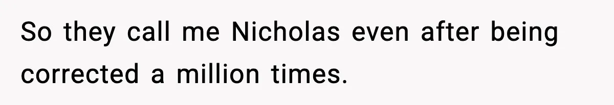 So they call me Nicholas even after being corrected a million times.