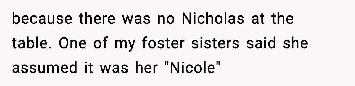 because there was no Nicholas at the table. One of my foster sisters said she assumed it was her "Nicole"