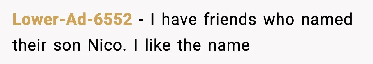 Lower-Ad-6552 − I have friends who named their son Nico. I like the name