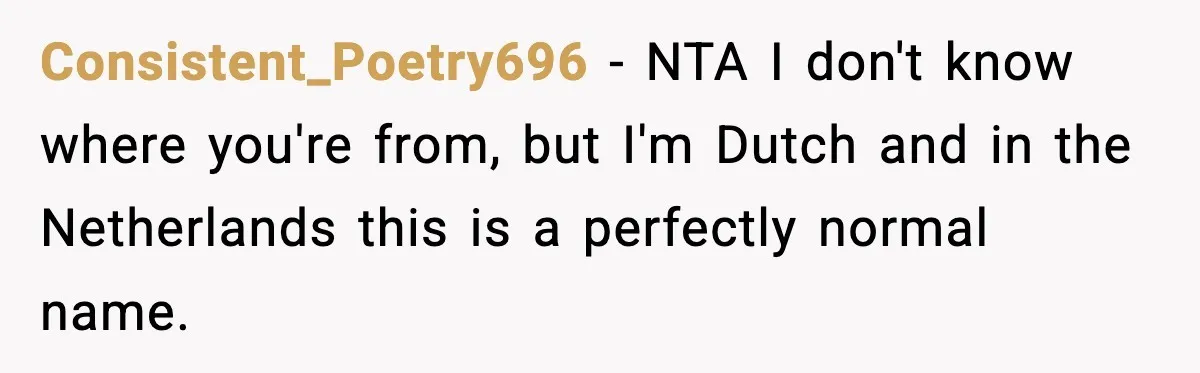 Consistent_Poetry696 − NTA I don't know where you're from, but I'm Dutch and in the Netherlands this is a perfectly normal name.