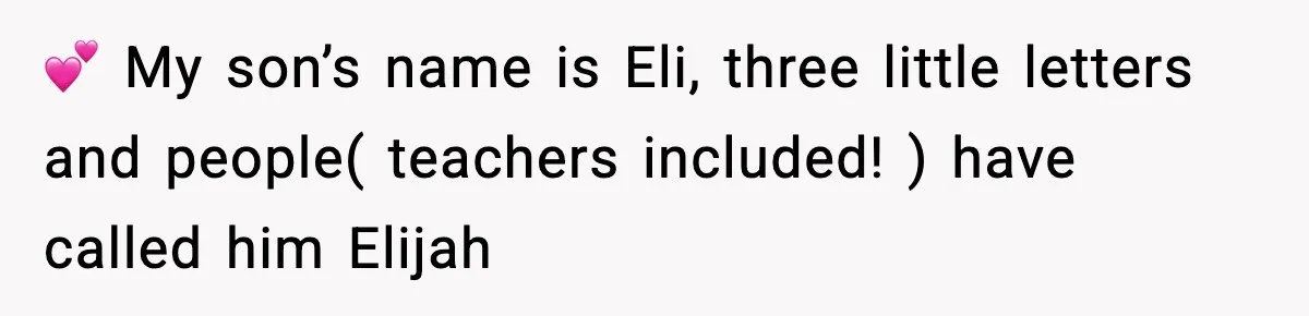💕 My son’s name is Eli, three little letters and people( teachers included! ) have called him Elijah