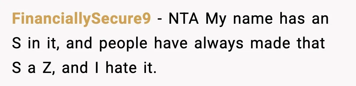 FinanciallySecure9 − NTA My name has an S in it, and people have always made that S a Z, and I hate it.