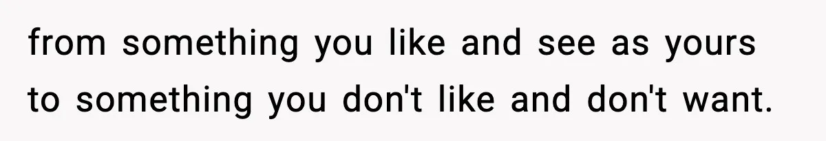 from something you like and see as yours to something you don't like and don't want.