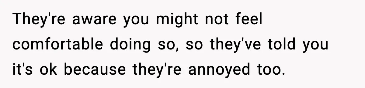 They're aware you might not feel comfortable doing so, so they've told you it's ok because they're annoyed too.