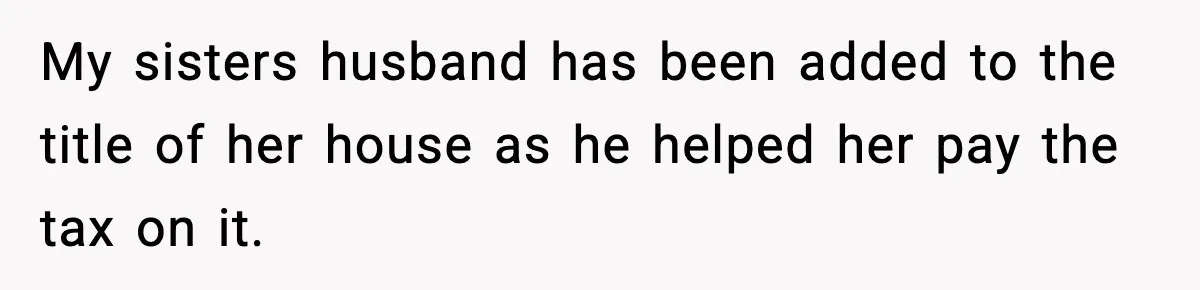 My sisters husband has been added to the title of her house as he helped her pay the tax on it.