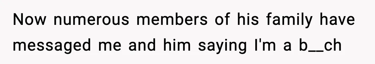 Now numerous members of his family have messaged me and him saying I'm a b__ch