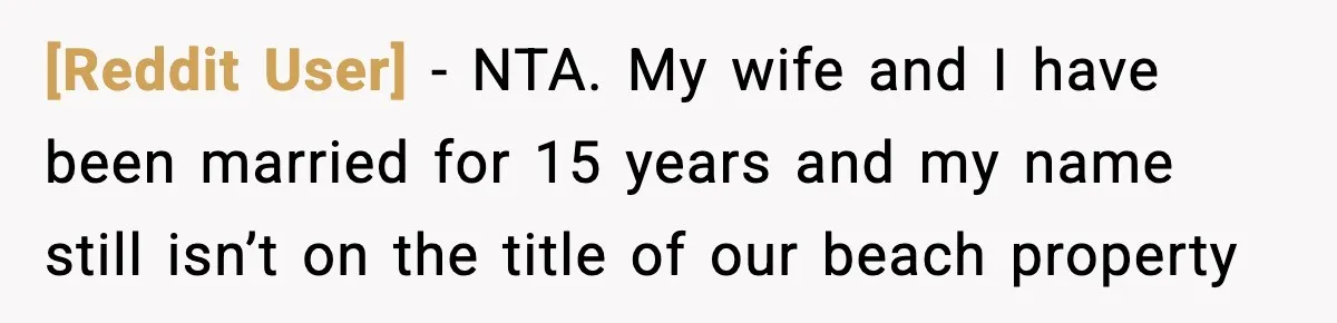 [Reddit User] − NTA. My wife and I have been married for 15 years and my name still isn’t on the title of our beach property