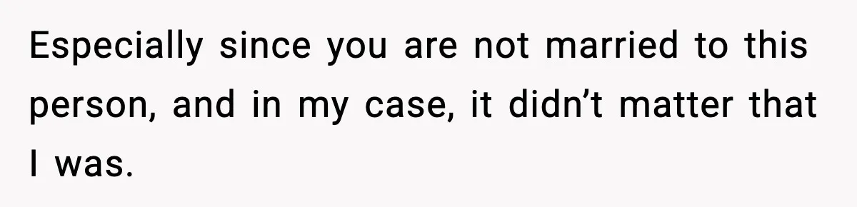 Especially since you are not married to this person, and in my case, it didn’t matter that I was.